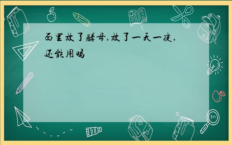 面里放了酵母,放了一天一夜,还能用吗