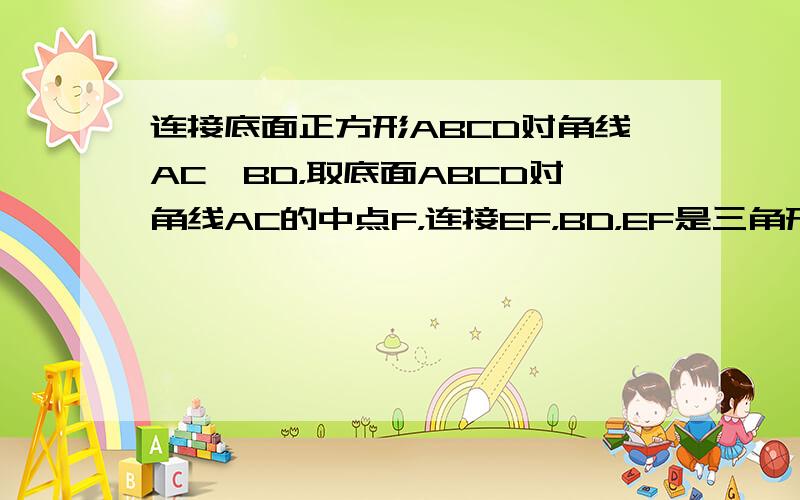 连接底面正方形ABCD对角线AC、BD，取底面ABCD对角线AC的中点F，连接EF，BD，EF是三角形A