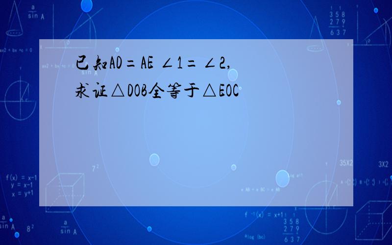 已知AD=AE ∠1=∠2,求证△DOB全等于△EOC