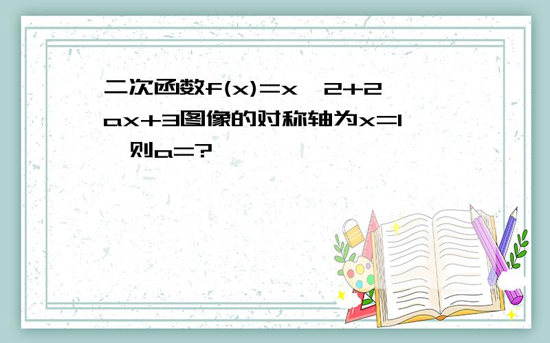 二次函数f(x)=x*2+2ax+3图像的对称轴为x=1,则a=?