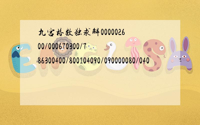 九宫格数独求解000002600/000670300/786300400/800104090/090000080/040