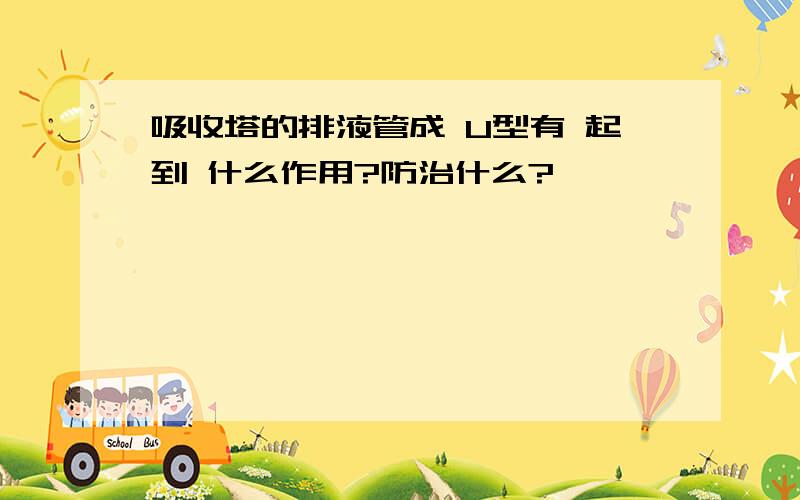 吸收塔的排液管成 U型有 起到 什么作用?防治什么?