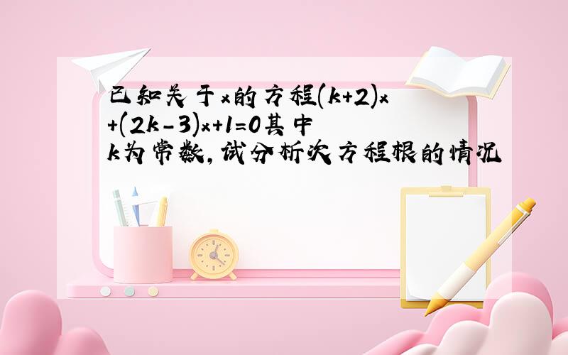 已知关于x的方程(k+2)x+(2k-3)x+1=0其中k为常数,试分析次方程根的情况