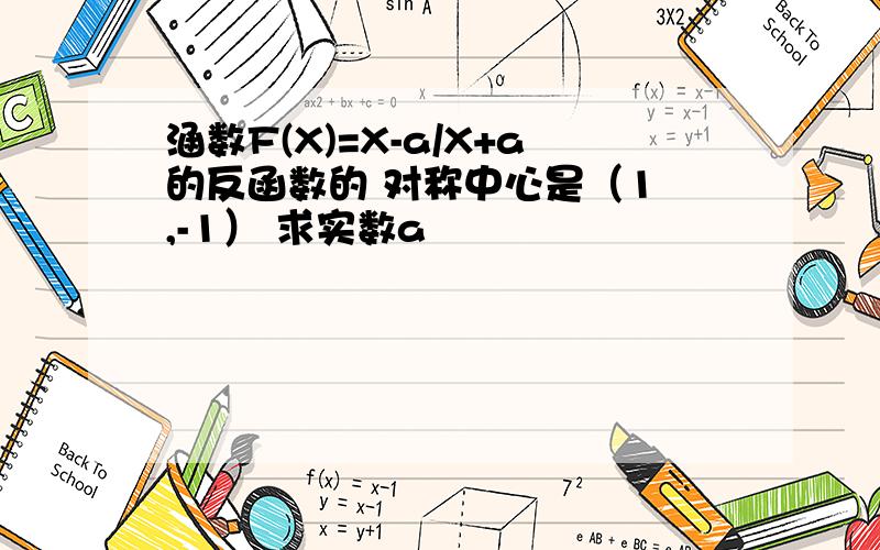 涵数F(X)=X-a/X+a的反函数的 对称中心是（1 ,-1） 求实数a