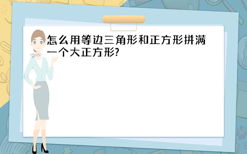 怎么用等边三角形和正方形拼满一个大正方形?