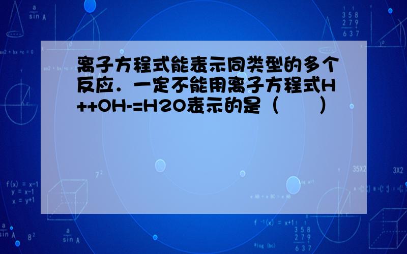 离子方程式能表示同类型的多个反应．一定不能用离子方程式H++OH-=H2O表示的是（　　）