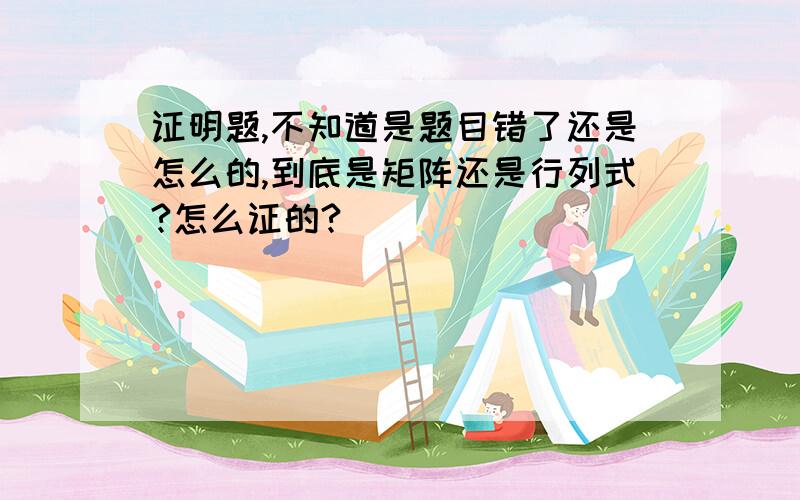 证明题,不知道是题目错了还是怎么的,到底是矩阵还是行列式?怎么证的?