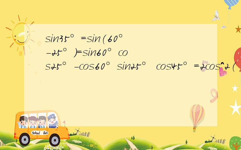 sin35°=sin(60°-25°)=sin60°cos25°-cos60°sin25° cos45°=2cos^2(