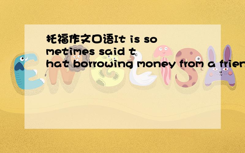 托福作文口语It is sometimes said that borrowing money from a frien