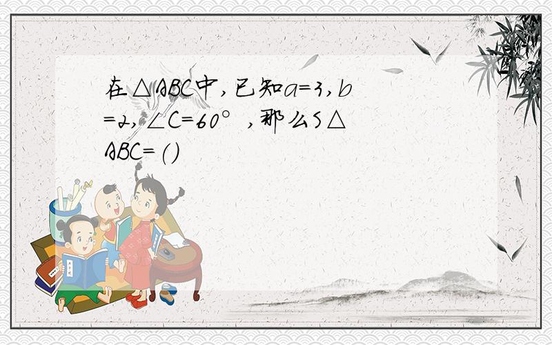 在△ABC中,已知a=3,b=2,∠C=60°,那么S△ABC=()