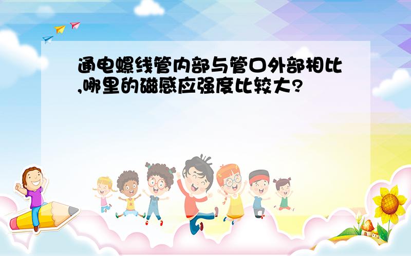 通电螺线管内部与管口外部相比,哪里的磁感应强度比较大?