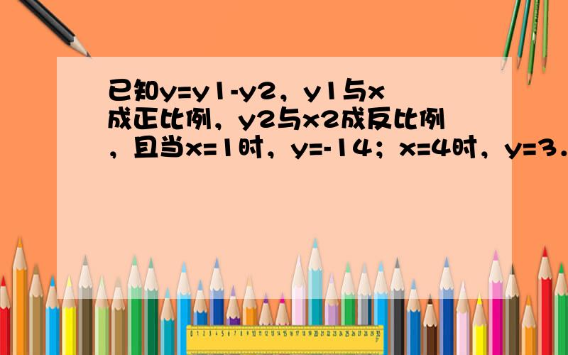 已知y=y1-y2，y1与x成正比例，y2与x2成反比例，且当x=1时，y=-14；x=4时，y=3．求：