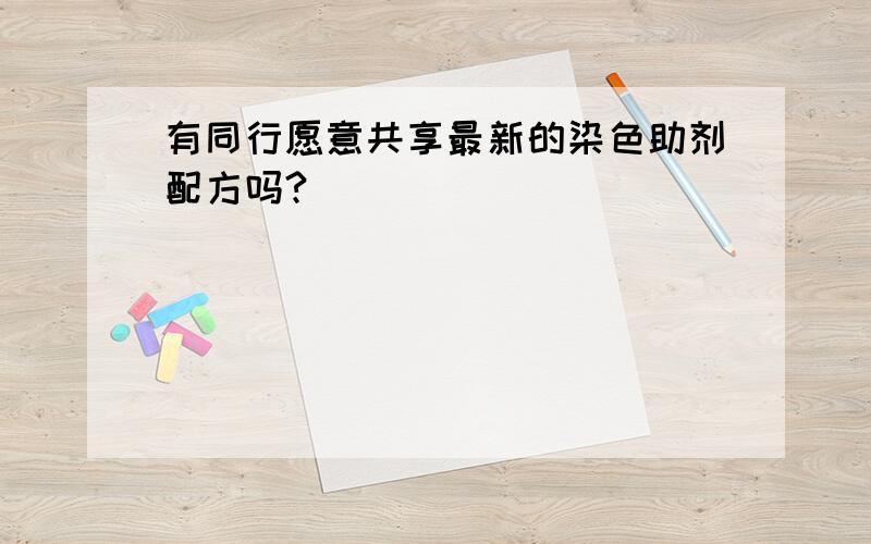 有同行愿意共享最新的染色助剂配方吗?