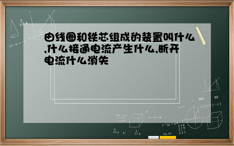 由线圈和铁芯组成的装置叫什么,什么接通电流产生什么,断开电流什么消失