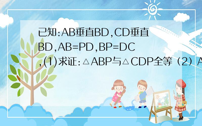 已知:AB垂直BD,CD垂直BD,AB=PD,BP=DC,(1)求证:△ABP与△CDP全等（2）AP与CP存在什么数量