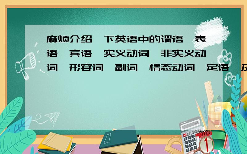 麻烦介绍一下英语中的谓语、表语、宾语、实义动词、非实义动词、形容词、副词、情态动词、定语、及动词ing等的用法,越简单越