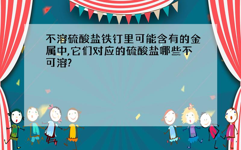 不溶硫酸盐铁钉里可能含有的金属中,它们对应的硫酸盐哪些不可溶?