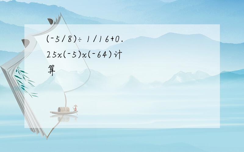 (-5/8)÷1/16+0.25x(-5)x(-64)计算