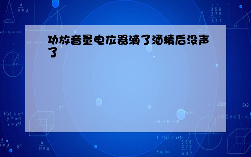 功放音量电位器滴了酒精后没声了