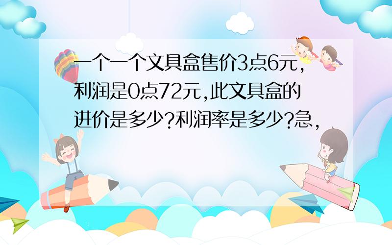 一个一个文具盒售价3点6元,利润是0点72元,此文具盒的进价是多少?利润率是多少?急,