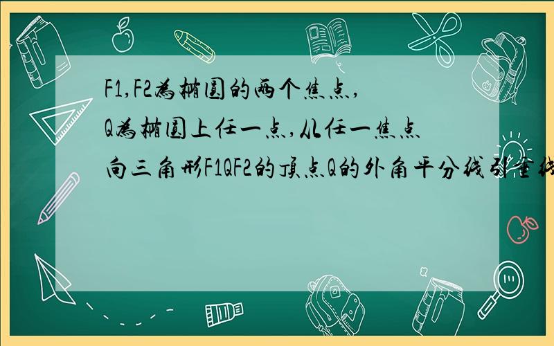 F1,F2为椭圆的两个焦点,Q为椭圆上任一点,从任一焦点向三角形F1QF2的顶点Q的外角平分线引垂线,垂足为P