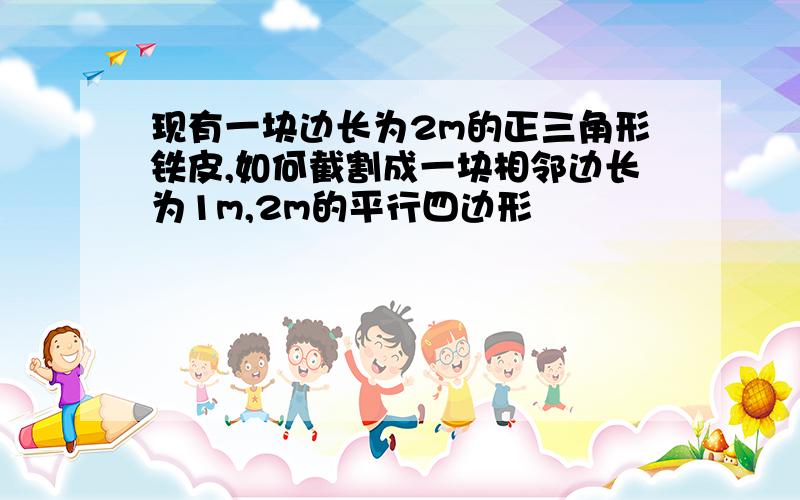 现有一块边长为2m的正三角形铁皮,如何截割成一块相邻边长为1m,2m的平行四边形