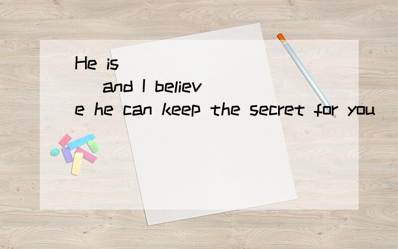 He is _________ and I believe he can keep the secret for you