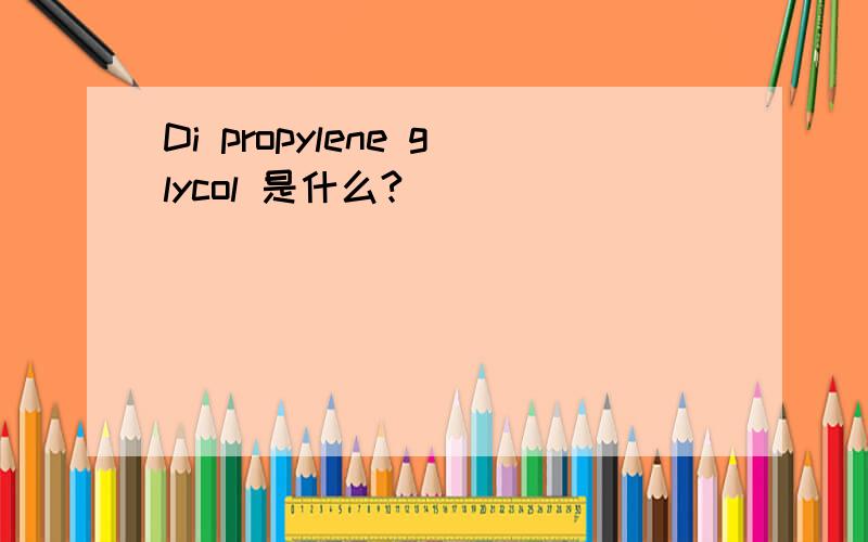 Di propylene glycol 是什么?