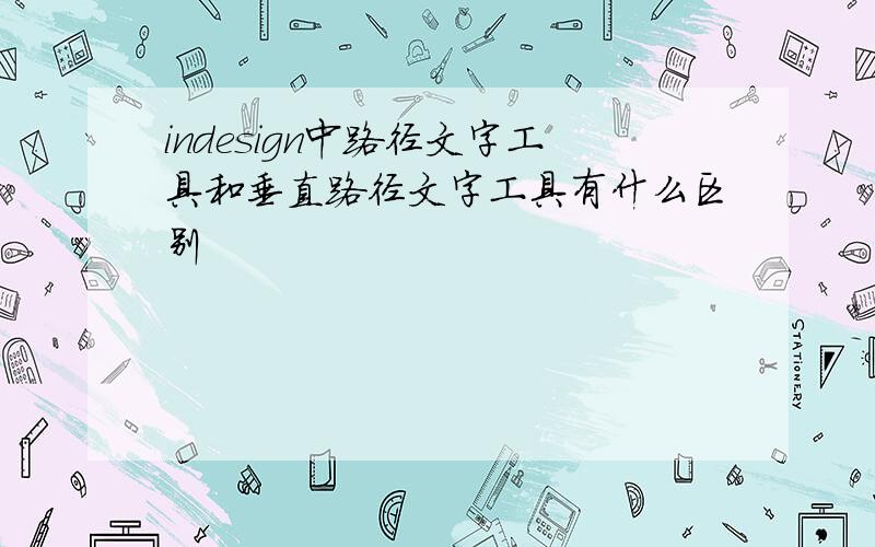 indesign中路径文字工具和垂直路径文字工具有什么区别