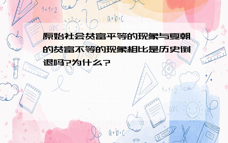 原始社会贫富平等的现象与夏朝的贫富不等的现象相比是历史倒退吗?为什么?