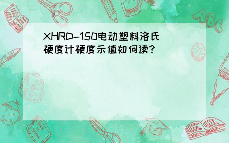 XHRD-150电动塑料洛氏硬度计硬度示值如何读?