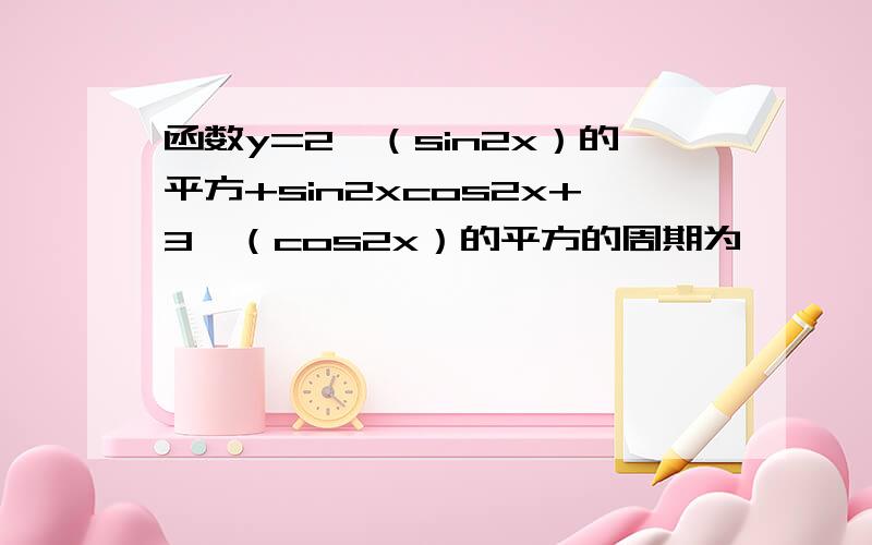 函数y=2*（sin2x）的平方+sin2xcos2x+3*（cos2x）的平方的周期为