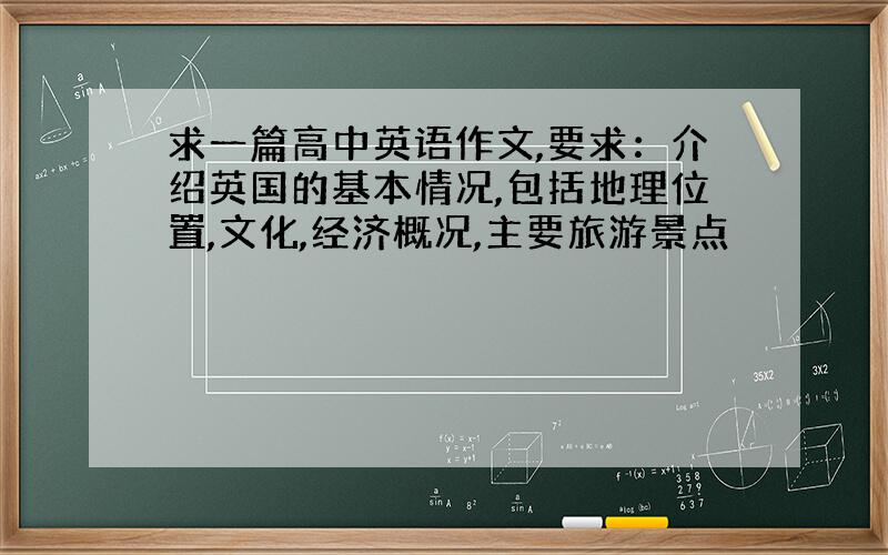 求一篇高中英语作文,要求：介绍英国的基本情况,包括地理位置,文化,经济概况,主要旅游景点