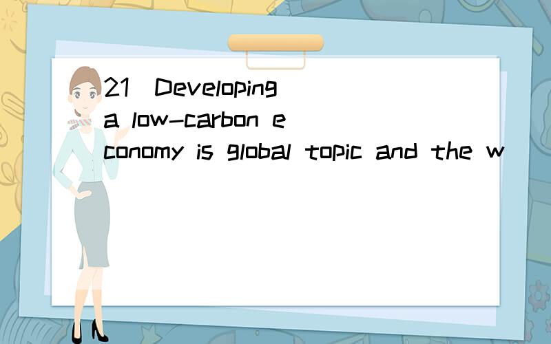 21．Developing a low-carbon economy is global topic and the w