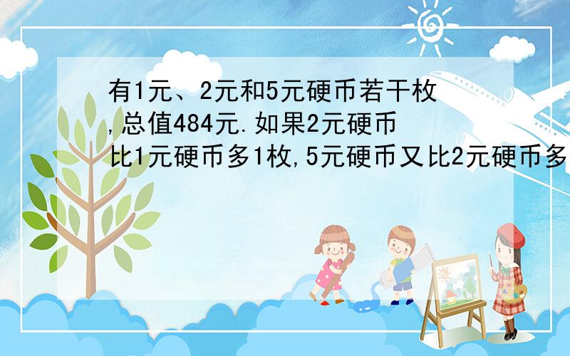 有1元、2元和5元硬币若干枚,总值484元.如果2元硬币比1元硬币多1枚,5元硬币又比2元硬币多1枚,那么有多少枚5元硬