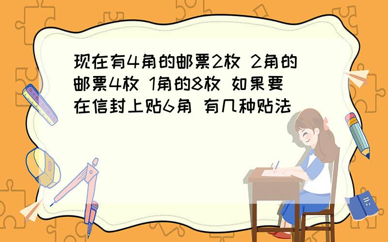 现在有4角的邮票2枚 2角的邮票4枚 1角的8枚 如果要在信封上贴6角 有几种贴法