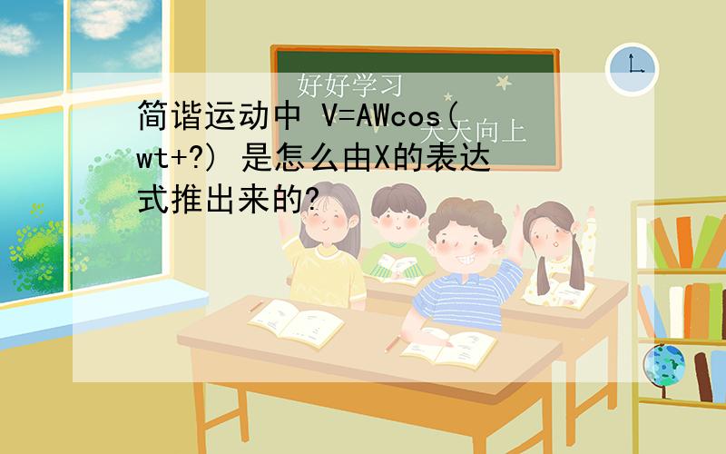 简谐运动中 V=AWcos(wt+?) 是怎么由X的表达式推出来的?