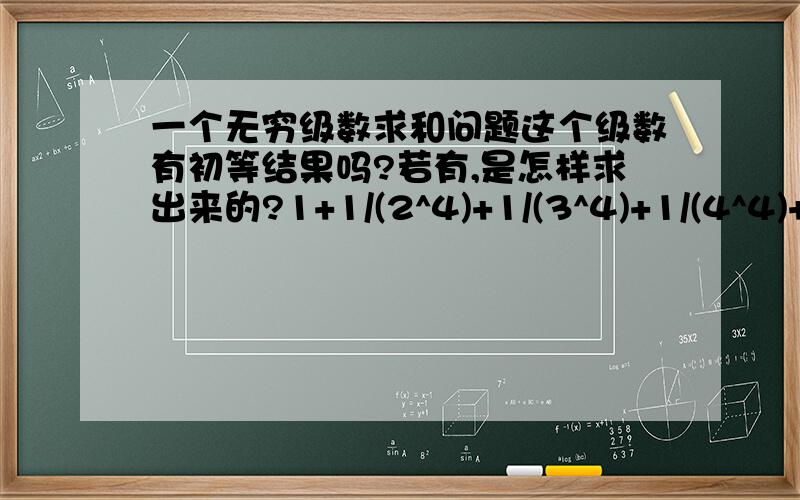 一个无穷级数求和问题这个级数有初等结果吗?若有,是怎样求出来的?1+1/(2^4)+1/(3^4)+1/(4^4)+..