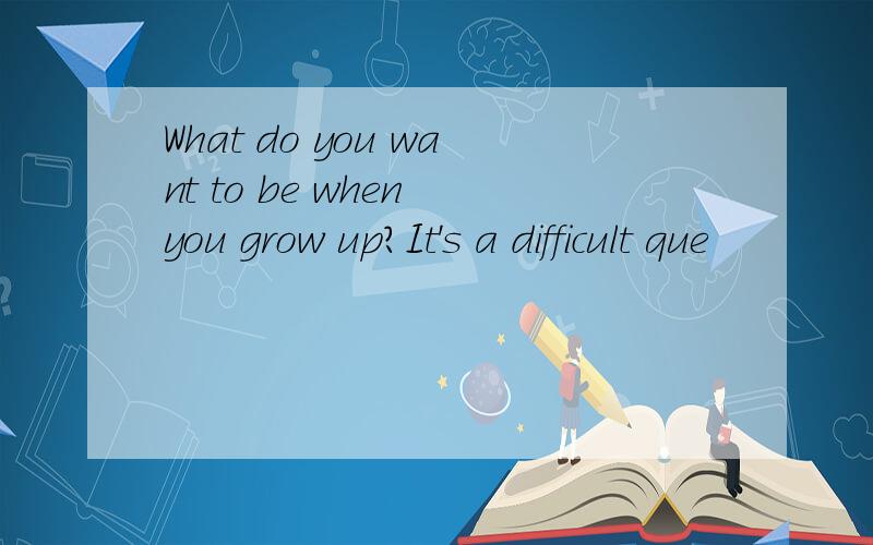 What do you want to be when you grow up?It's a difficult que