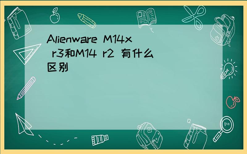 Alienware M14x r3和M14 r2 有什么区别