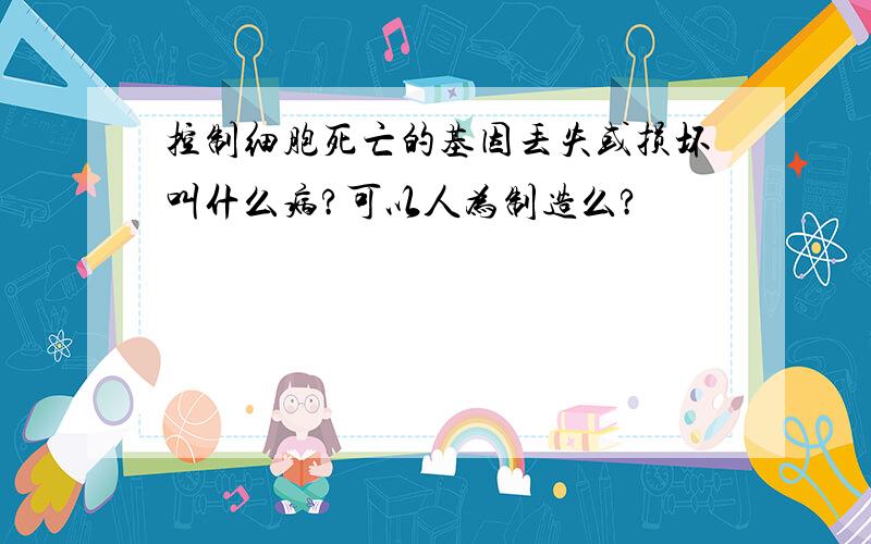 控制细胞死亡的基因丢失或损坏叫什么病?可以人为制造么?