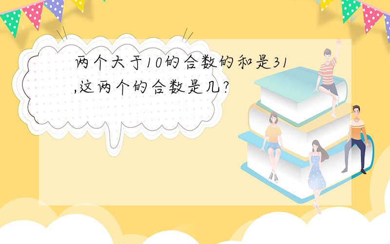 两个大于10的合数的和是31,这两个的合数是几?