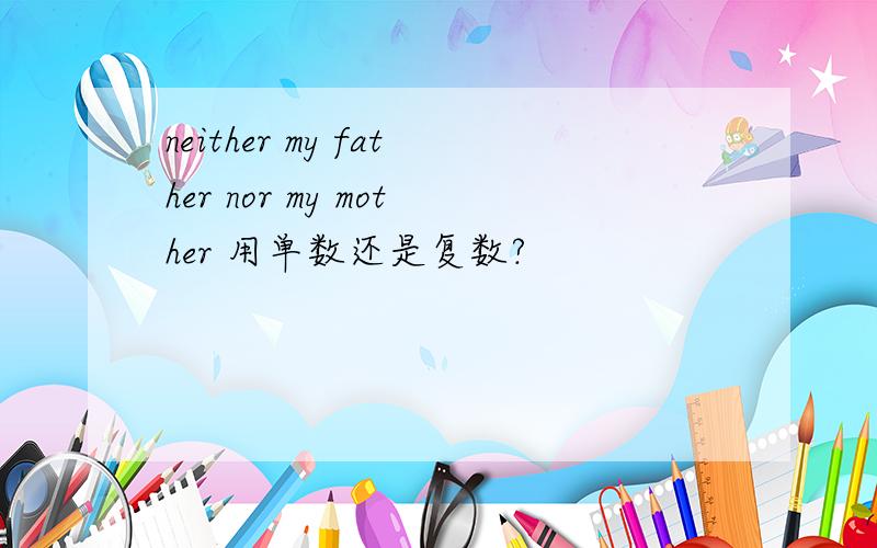 neither my father nor my mother 用单数还是复数?