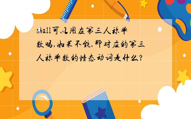 shall可以用在第三人称单数吗,如果不能,那对应的第三人称单数的情态动词是什么?