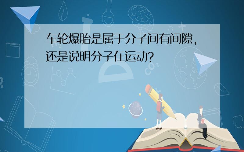 车轮爆胎是属于分子间有间隙,还是说明分子在运动?