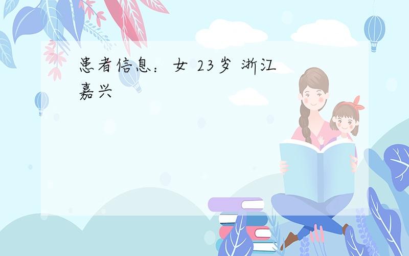 患者信息：女 23岁 浙江 嘉兴