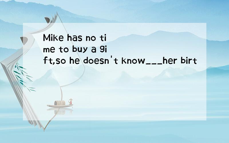 Mike has no time to buy a gift,so he doesn't know___her birt