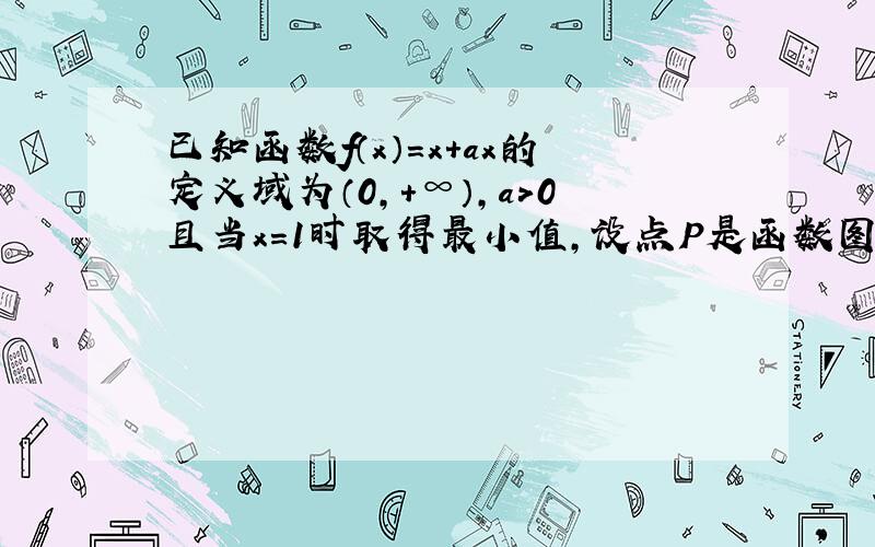 已知函数f（x）=x+ax的定义域为（0，+∞），a＞0且当x=1时取得最小值，设点P是函数图象上的任意一点，过点P分别