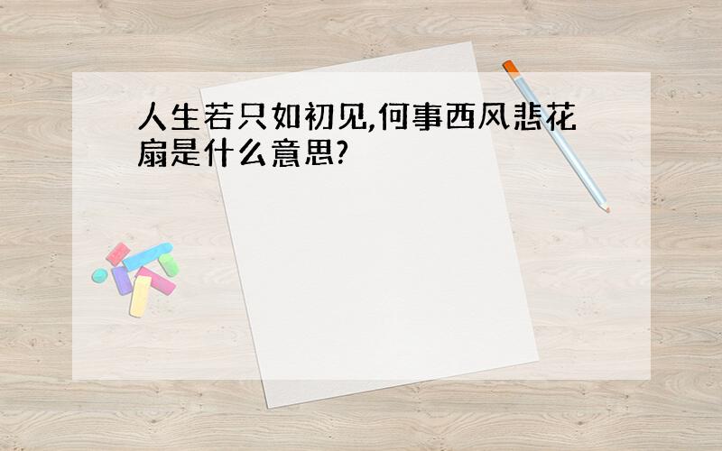 人生若只如初见,何事西风悲花扇是什么意思?