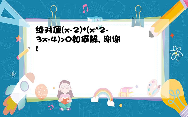 绝对值(x-2)*(x^2-3x-4)>0如何解, 谢谢!